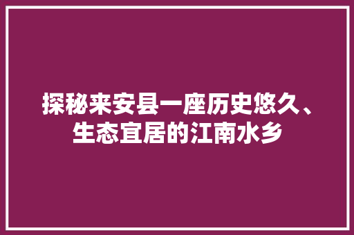 探秘来安县一座历史悠久、生态宜居的江南水乡