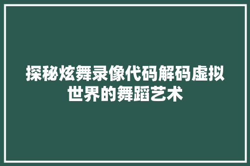 探秘炫舞录像代码解码虚拟世界的舞蹈艺术