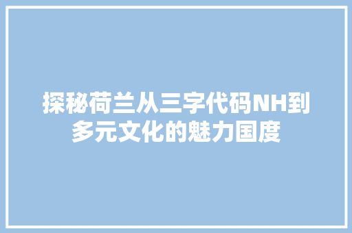 探秘荷兰从三字代码NH到多元文化的魅力国度