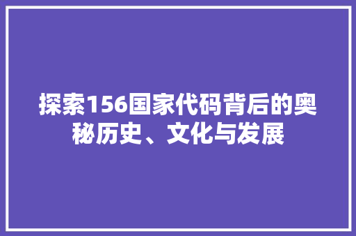 探索156国家代码背后的奥秘历史、文化与发展