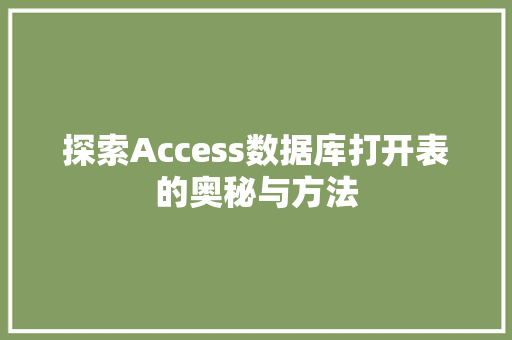 探索Access数据库打开表的奥秘与方法