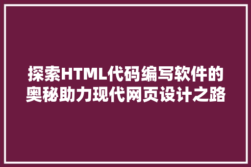 探索HTML代码编写软件的奥秘助力现代网页设计之路