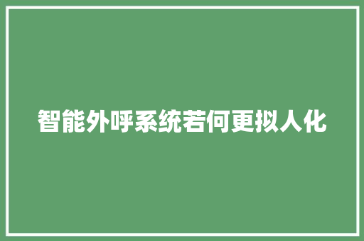 智能外呼系统若何更拟人化