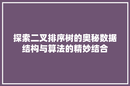 探索二叉排序树的奥秘数据结构与算法的精妙结合