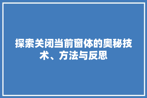 探索关闭当前窗体的奥秘技术、方法与反思