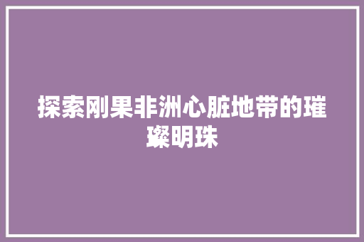 探索刚果非洲心脏地带的璀璨明珠