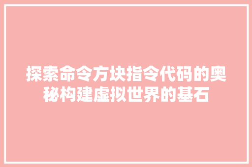 探索命令方块指令代码的奥秘构建虚拟世界的基石