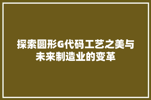 探索圆形G代码工艺之美与未来制造业的变革