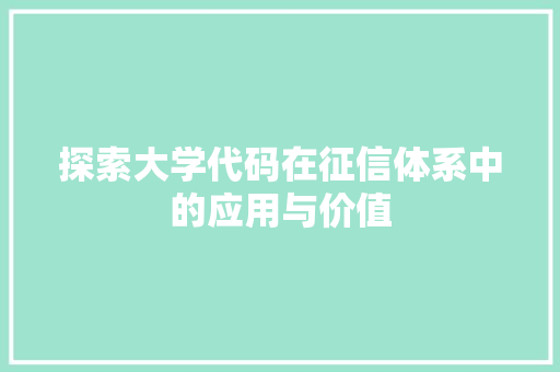 探索大学代码在征信体系中的应用与价值