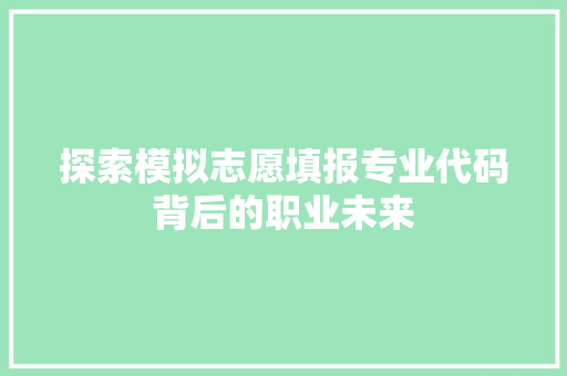 探索模拟志愿填报专业代码背后的职业未来