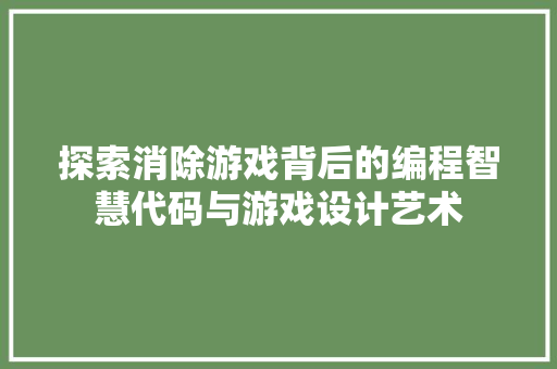 探索消除游戏背后的编程智慧代码与游戏设计艺术