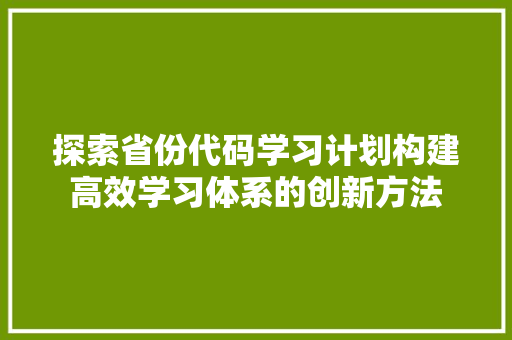 探索省份代码学习计划构建高效学习体系的创新方法