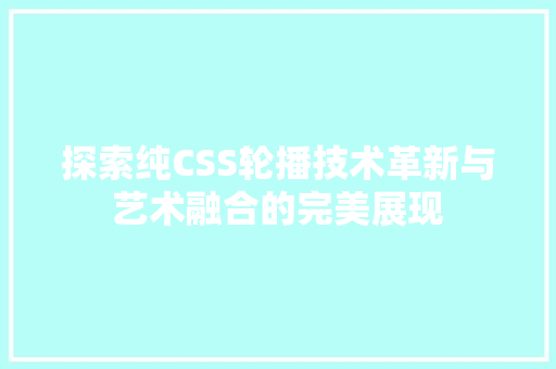 探索纯CSS轮播技术革新与艺术融合的完美展现