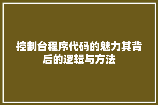 控制台程序代码的魅力其背后的逻辑与方法