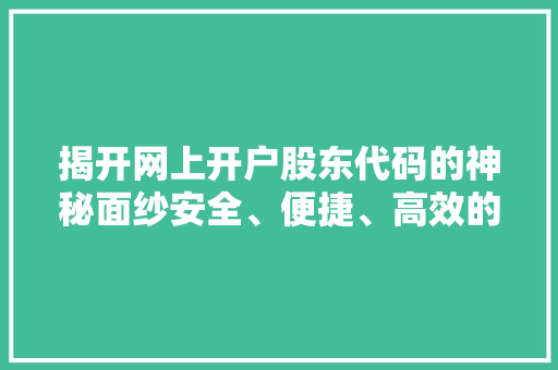 揭开网上开户股东代码的神秘面纱安全、便捷、高效的金融新时代