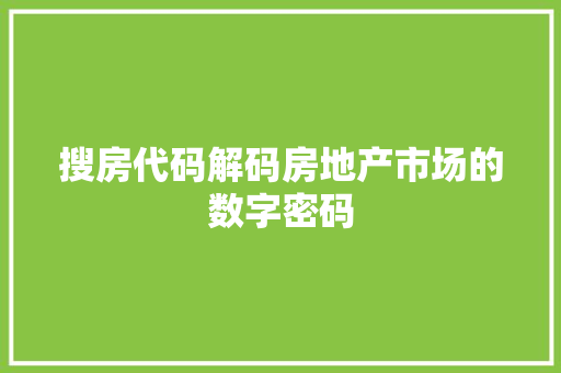 搜房代码解码房地产市场的数字密码