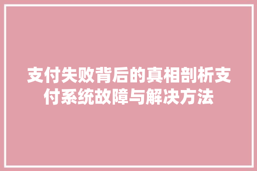 支付失败背后的真相剖析支付系统故障与解决方法