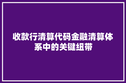 收款行清算代码金融清算体系中的关键纽带