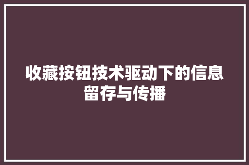 收藏按钮技术驱动下的信息留存与传播