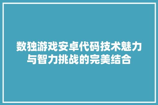 数独游戏安卓代码技术魅力与智力挑战的完美结合