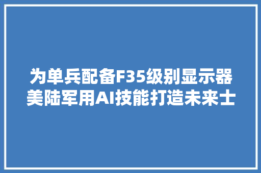 为单兵配备F35级别显示器美陆军用AI技能打造未来士兵