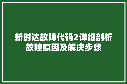 新时达故障代码2详细剖析故障原因及解决步骤