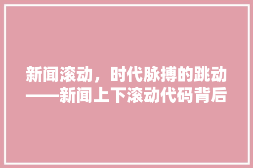 新闻滚动，时代脉搏的跳动——新闻上下滚动代码背后的传播力量