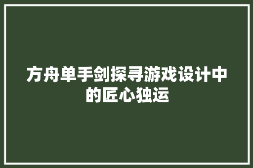 方舟单手剑探寻游戏设计中的匠心独运