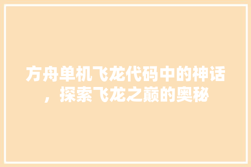 方舟单机飞龙代码中的神话，探索飞龙之巅的奥秘