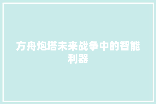 方舟炮塔未来战争中的智能利器