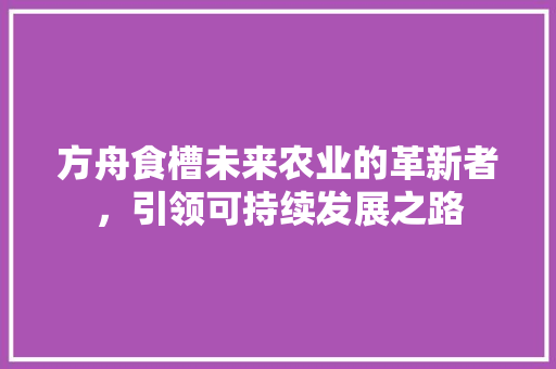 方舟食槽未来农业的革新者，引领可持续发展之路