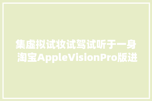 集虚拟试妆试驾试听于一身 淘宝AppleVisionPro版进级至30