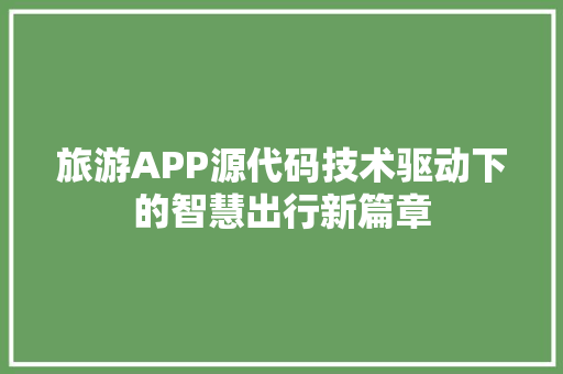 旅游APP源代码技术驱动下的智慧出行新篇章