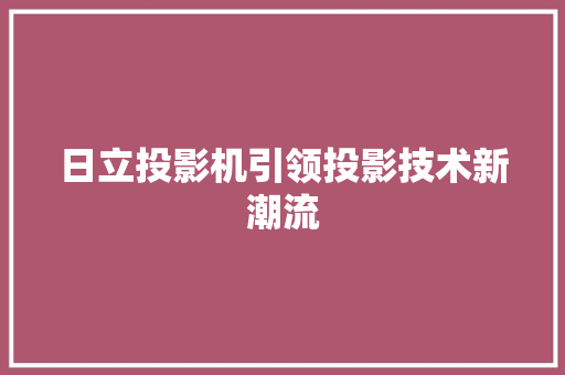 日立投影机引领投影技术新潮流