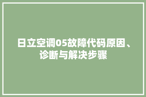 日立空调05故障代码原因、诊断与解决步骤