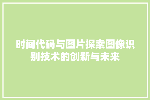 时间代码与图片探索图像识别技术的创新与未来