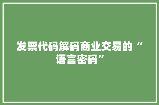 发票代码解码商业交易的“语言密码”