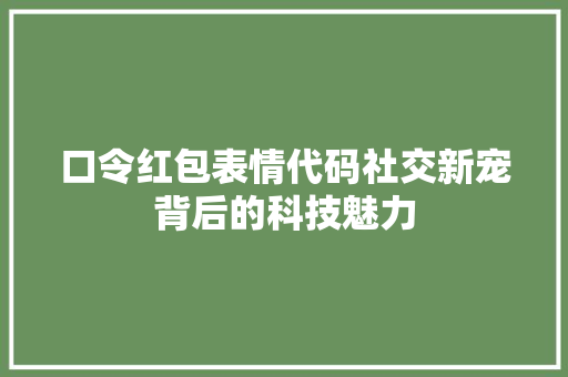 口令红包表情代码社交新宠背后的科技魅力