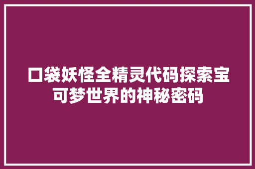 口袋妖怪全精灵代码探索宝可梦世界的神秘密码