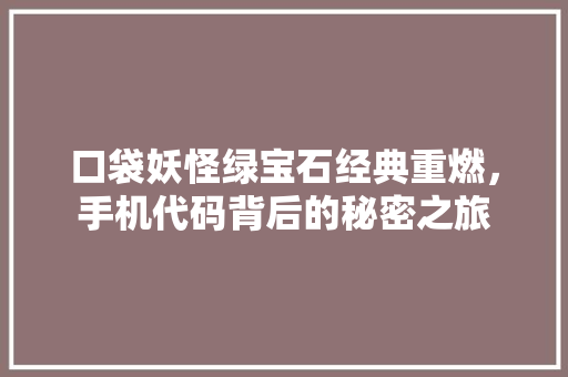 口袋妖怪绿宝石经典重燃，手机代码背后的秘密之旅