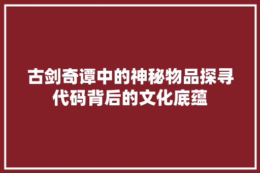 古剑奇谭中的神秘物品探寻代码背后的文化底蕴