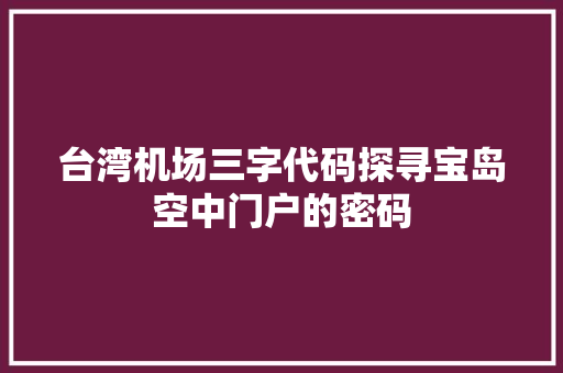 台湾机场三字代码探寻宝岛空中门户的密码