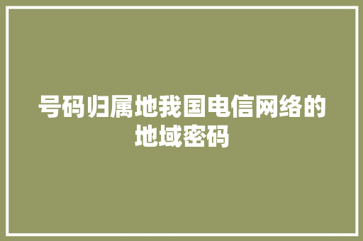 号码归属地我国电信网络的地域密码