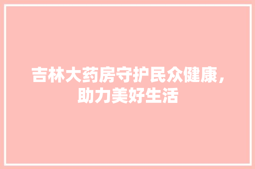 吉林大药房守护民众健康，助力美好生活