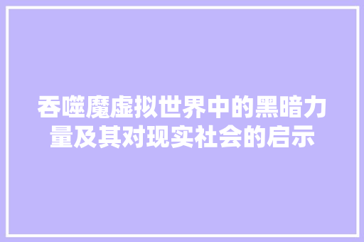 吞噬魔虚拟世界中的黑暗力量及其对现实社会的启示