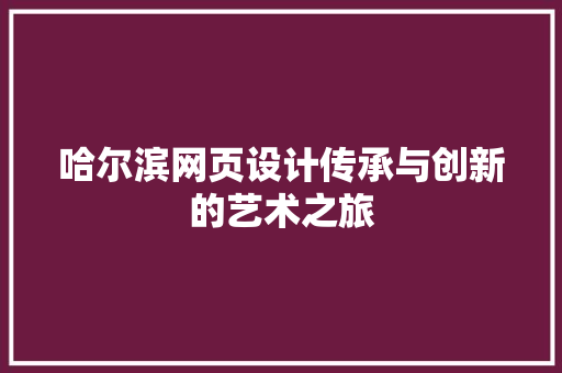 哈尔滨网页设计传承与创新的艺术之旅