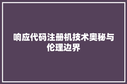 响应代码注册机技术奥秘与伦理边界