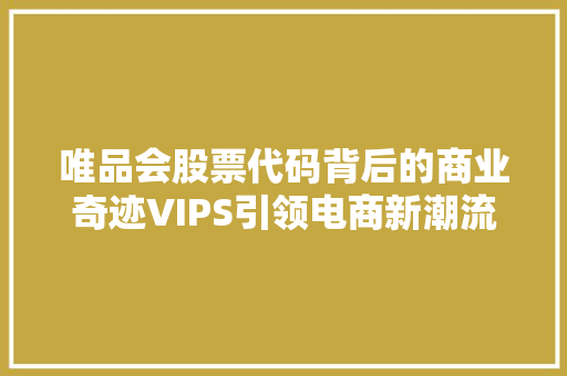 唯品会股票代码背后的商业奇迹VIPS引领电商新潮流