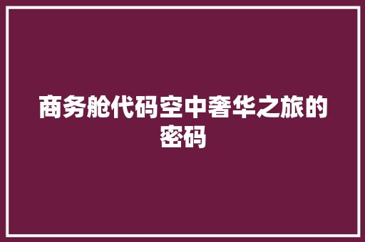 商务舱代码空中奢华之旅的密码