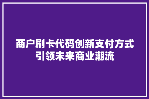 商户刷卡代码创新支付方式引领未来商业潮流